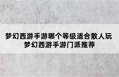 梦幻西游手游哪个等级适合散人玩 梦幻西游手游门派推荐